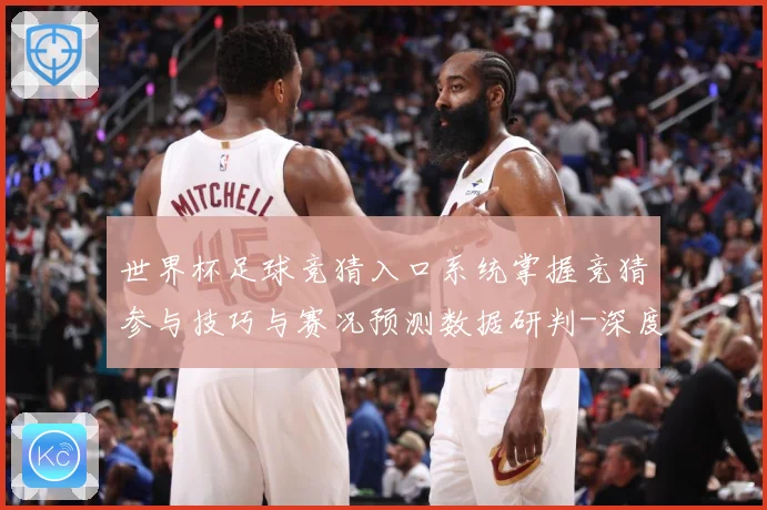 世界杯足球竞猜入口系统掌握竞猜参与技巧与赛况预测数据研判-深度解析