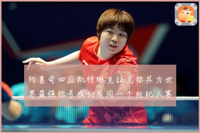 约基奇回应凯特琳克拉克称其为世界最强称号我们有同一个经纪人赛场复盘-深度解析
