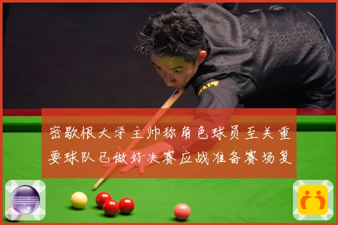 密歇根大学主帅称角色球员至关重要球队已做好决赛应战准备赛场复盘-深度解析