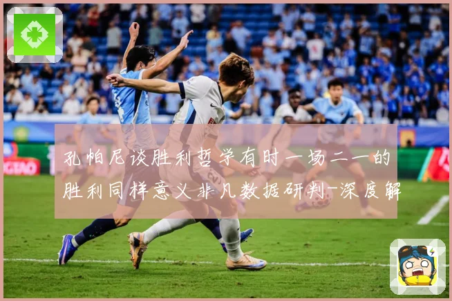 孔帕尼谈胜利哲学有时一场二一的胜利同样意义非凡数据研判-深度解析