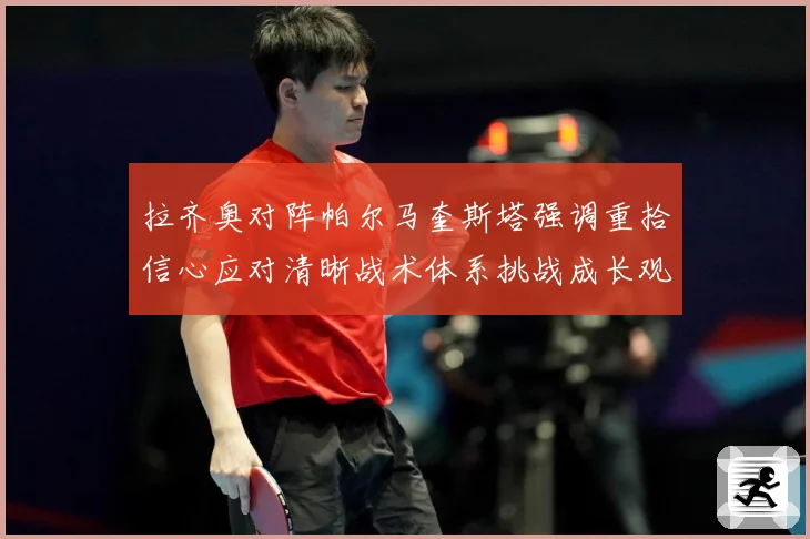 拉齐奥对阵帕尔马奎斯塔强调重拾信心应对清晰战术体系挑战成长观察-深度解析