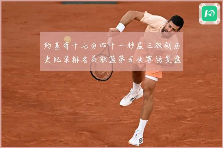 约基奇十七分四十一秒轰三双创历史纪录排名美职篮第五快赛场复盘-深度解析