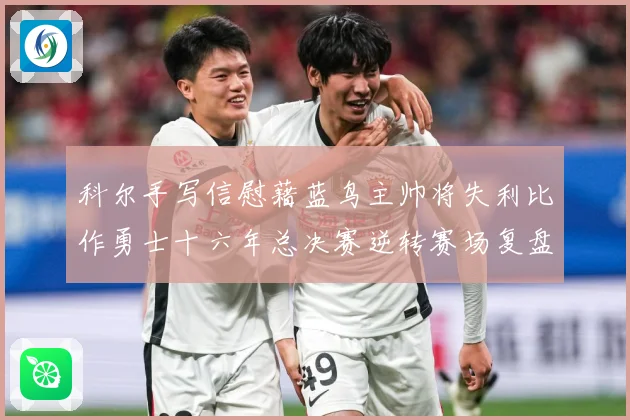 科尔手写信慰藉蓝鸟主帅将失利比作勇士十六年总决赛逆转赛场复盘-深度解析