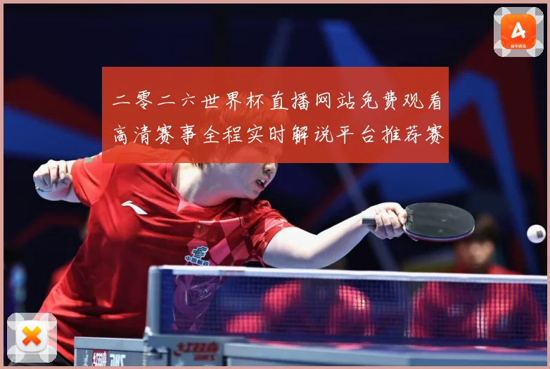 二零二六世界杯直播网站免费观看高清赛事全程实时解说平台推荐赛事前瞻-深度解析