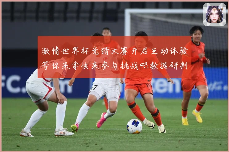 激情世界杯竞猜大赛开启互动体验等你来拿快来参与挑战吧数据研判-深度解析