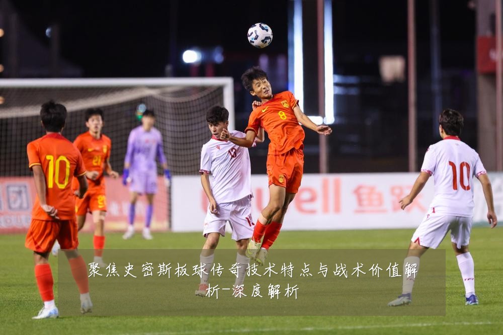 聚焦史密斯板球传奇技术特点与战术价值解析-深度解析