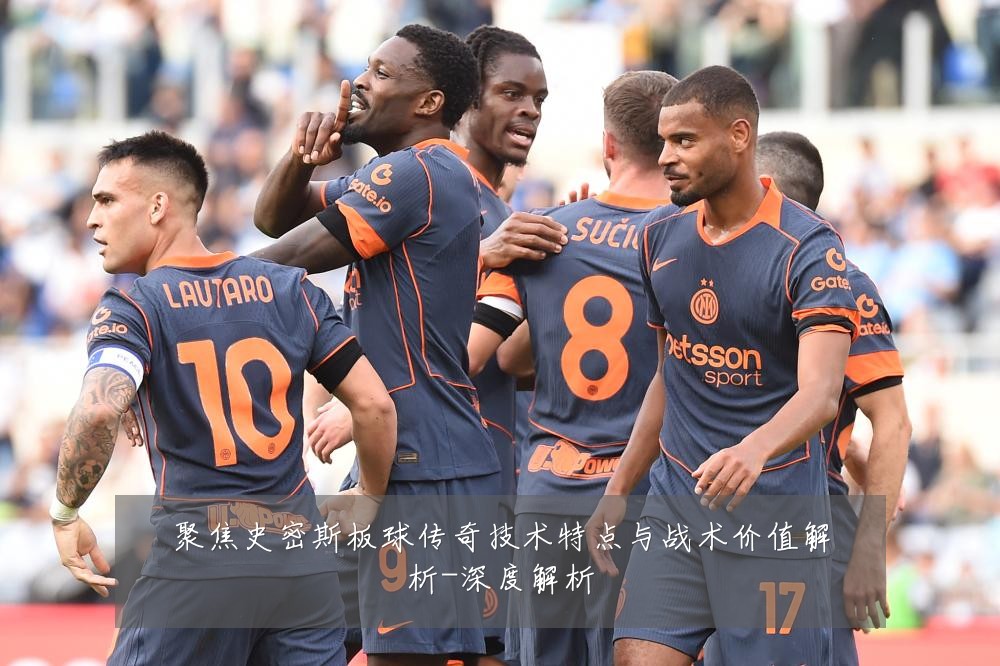 聚焦史密斯板球传奇技术特点与战术价值解析-深度解析