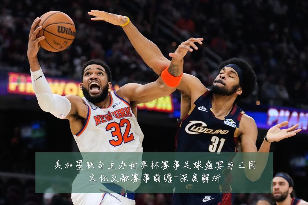 美加墨联合主办世界杯赛事足球盛宴与三国文化交融赛事前瞻-深度解析
