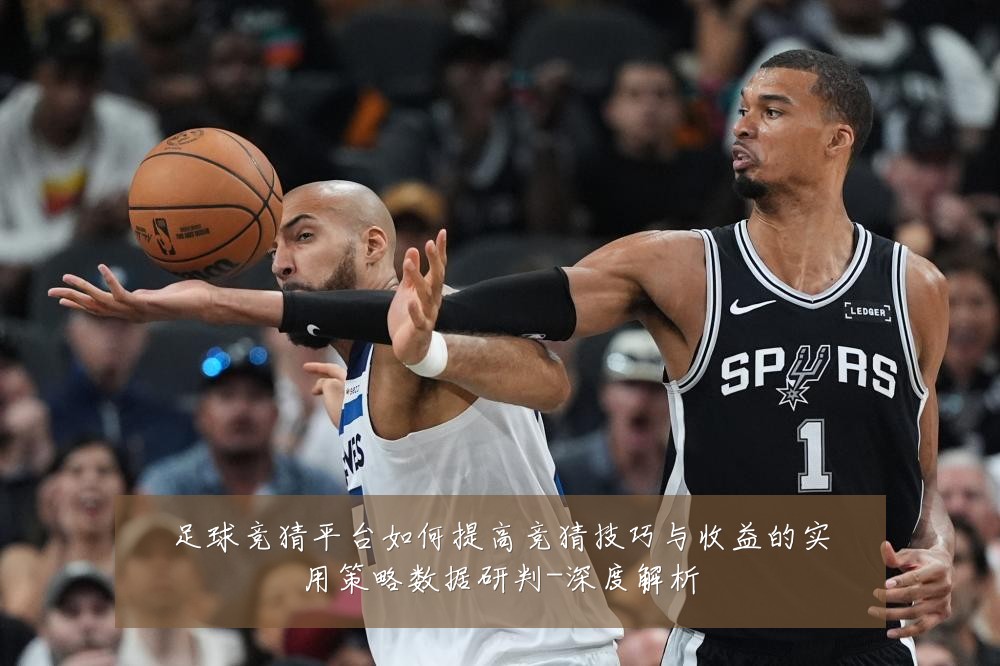 足球竞猜平台如何提高竞猜技巧与收益的实用策略数据研判-深度解析