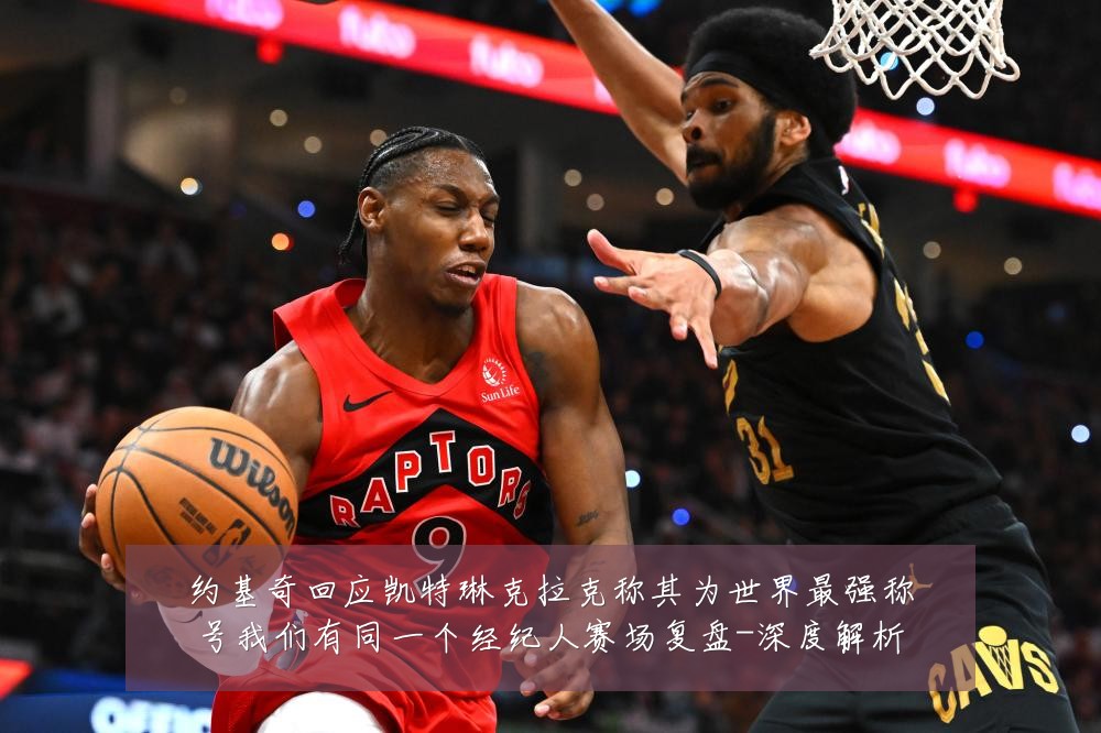 约基奇回应凯特琳克拉克称其为世界最强称号我们有同一个经纪人赛场复盘-深度解析