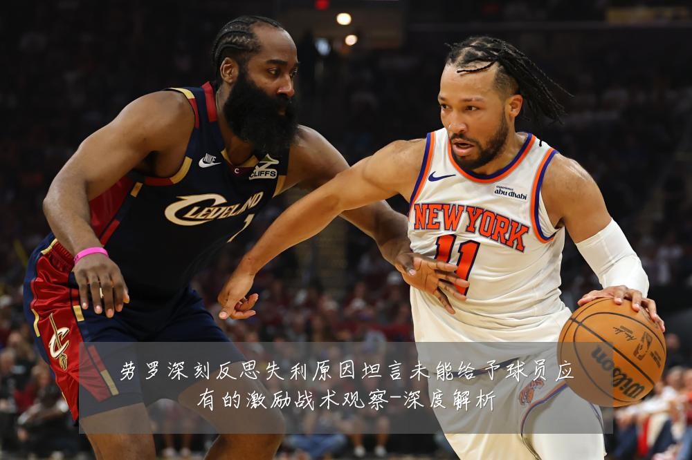 劳罗深刻反思失利原因坦言未能给予球员应有的激励战术观察-深度解析