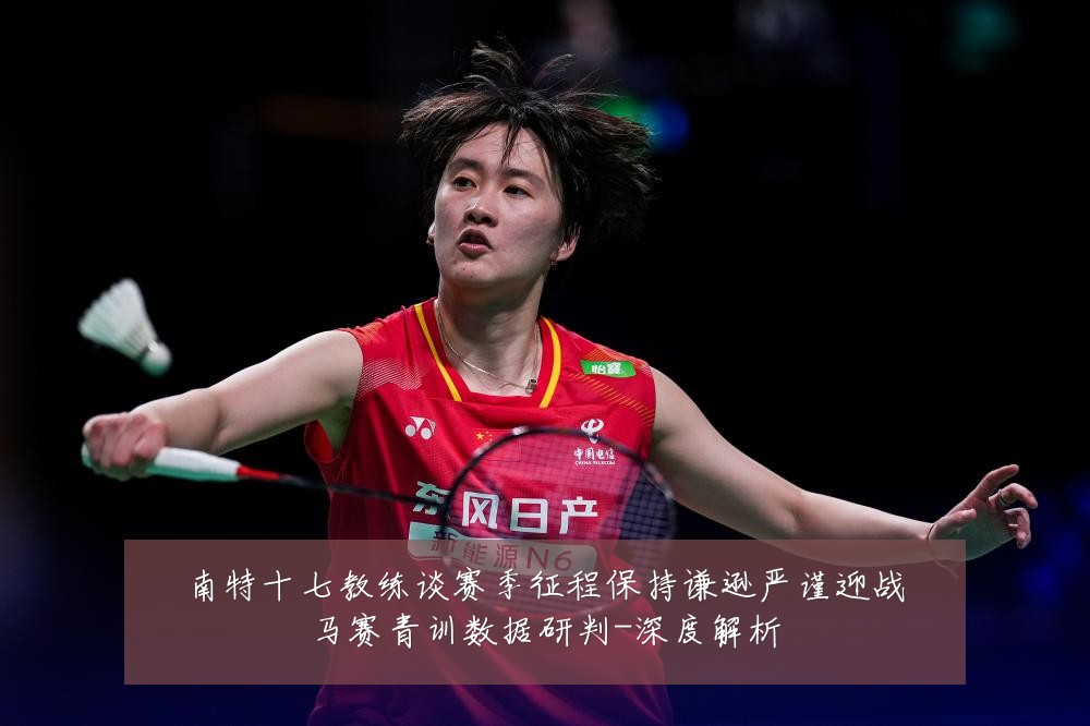 南特十七教练谈赛季征程保持谦逊严谨迎战马赛青训数据研判-深度解析