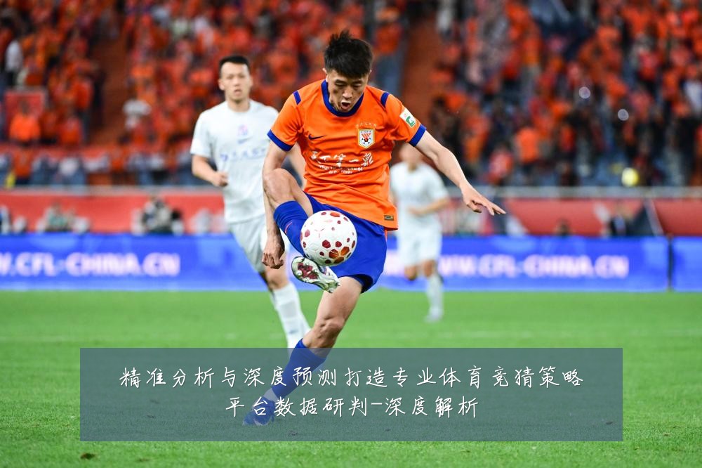 精准分析与深度预测打造专业体育竞猜策略平台数据研判-深度解析