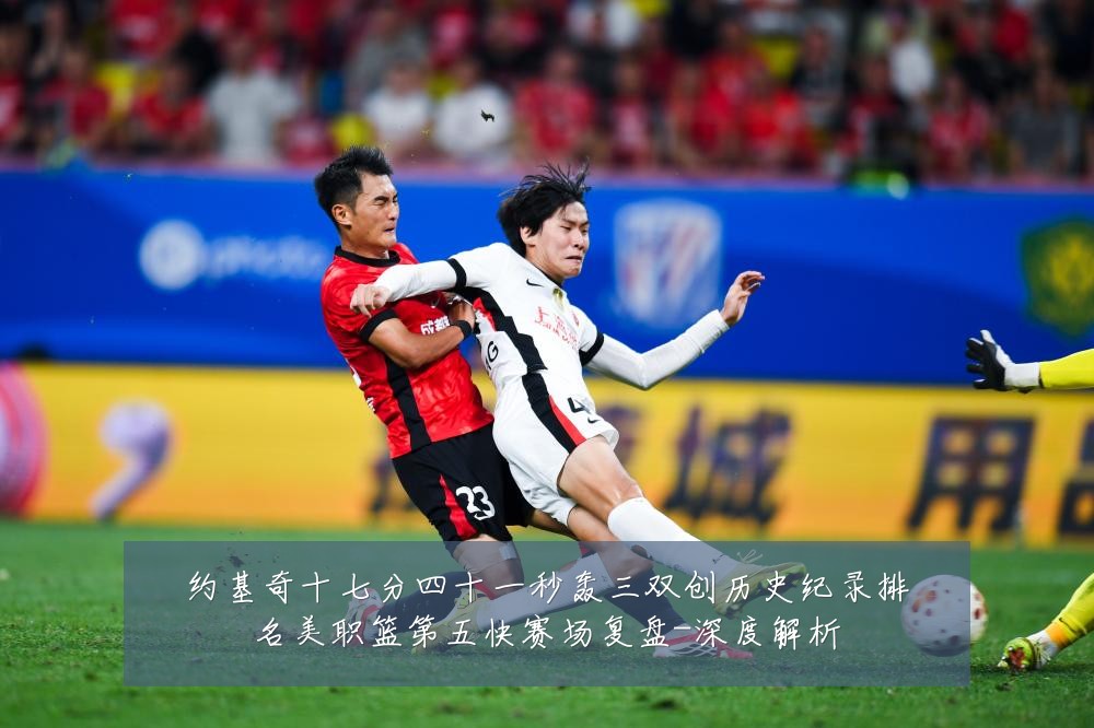 约基奇十七分四十一秒轰三双创历史纪录排名美职篮第五快赛场复盘-深度解析